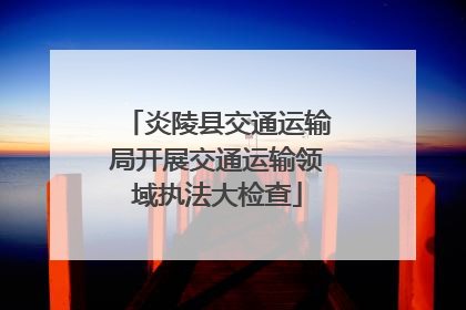 炎陵县交通运输局开展交通运输领域执法大检查
