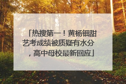 热搜第一！黄杨钿甜艺考成绩被质疑有水分，高中母校最新回应
