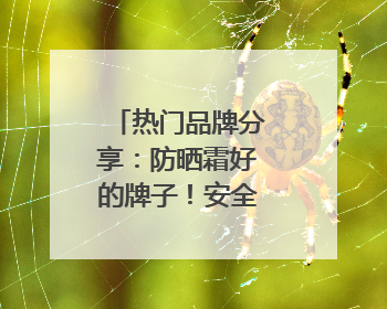 热门品牌分享：防晒霜好的牌子！安全又靠谱！