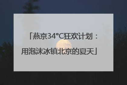 燕京34°C狂欢计划：用泡沫冰镇北京的夏天