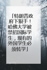 特朗普政府下狠手！哈佛大学被禁招国际学生，现有的外国学生必须转学