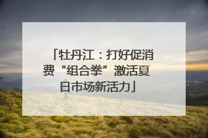 牡丹江：打好促消费“组合拳”激活夏日市场新活力