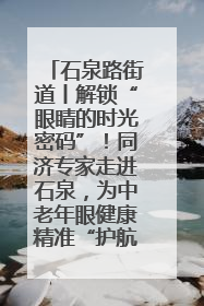 石泉路街道丨解锁“眼睛的时光密码”！同济专家走进石泉，为中老年眼健康精准“护航”