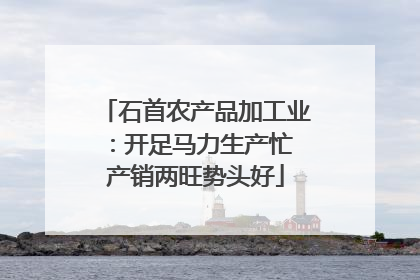 石首农产品加工业：开足马力生产忙 产销两旺势头好