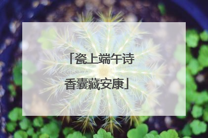 瓷上端午诗 香囊藏安康