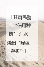 甘肃民勤：“信用种树” 汗水浇出“绿色存折”