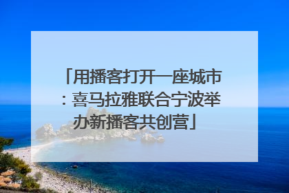 用播客打开一座城市：喜马拉雅联合宁波举办新播客共创营