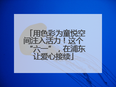 用色彩为童悦空间注入活力！这个“六一”，在浦东让爱心接续