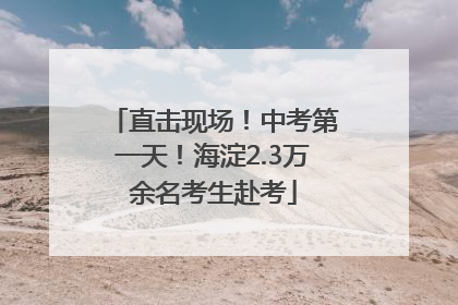 直击现场！中考第一天！海淀2.3万余名考生赴考