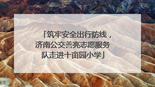 筑牢安全出行防线，济南公交善亮志愿服务队走进十亩园小学