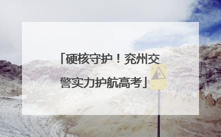 硬核守护！兖州交警实力护航高考