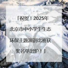 祝贺！2025年北京市中小学生生态环保主题演讲比赛获奖名单出炉！