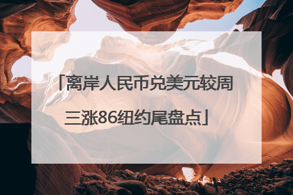 离岸人民币兑美元较周三涨86纽约尾盘点