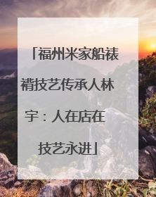 福州米家船裱褙技艺传承人林宇：人在店在 技艺永进