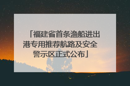 福建省首条渔船进出港专用推荐航路及安全警示区正式公布