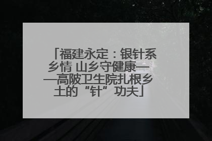 福建永定：银针系乡情 山乡守健康——高陂卫生院扎根乡土的“针”功夫