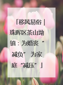 移风易俗｜珠晖区茶山坳镇：为婚丧“减负” 为家庭“减压”