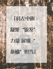 科左中旗：凝聚“银发”力量 展现“桑榆”担当