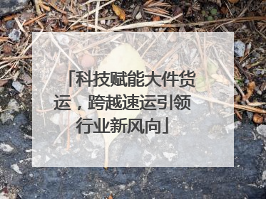 科技赋能大件货运，跨越速运引领行业新风向