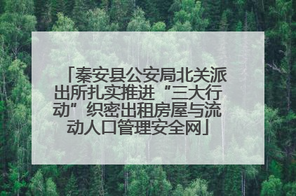 秦安县公安局北关派出所扎实推进“三大行动”织密出租房屋与流动人口管理安全网
