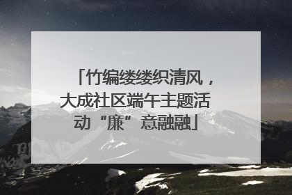 竹编缕缕织清风，大成社区端午主题活动“廉”意融融