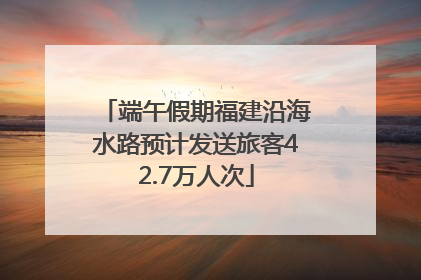 端午假期福建沿海水路预计发送旅客42.7万人次