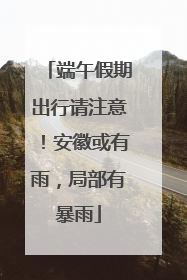 端午假期出行请注意！安徽或有雨，局部有暴雨