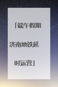 端午假期济南地铁延时运营