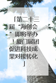 第二十三届“海创会”即将举办！厦门展团促进科技成果对接转化