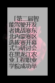 第二届智能驾驶开发者挑战赛东北内蒙赛区选拔赛开幕式与研讨会在黑龙江农业工程职业学院成功举行