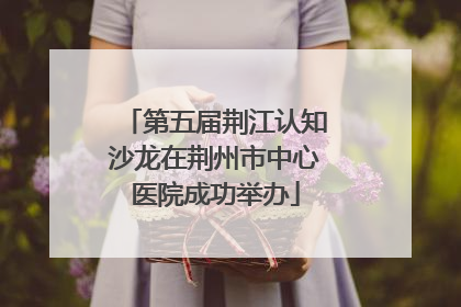 第五届荆江认知沙龙在荆州市中心医院成功举办