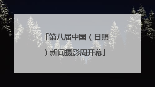 第八届中国（日照）新闻摄影周开幕