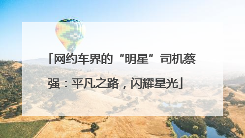 网约车界的“明星”司机蔡强：平凡之路，闪耀星光