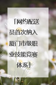 网约配送员首次纳入厦门市级职业技能竞赛体系