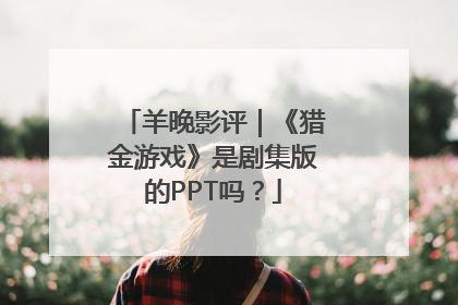 羊晚影评｜《猎金游戏》是剧集版的PPT吗？