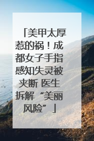 美甲太厚惹的祸！成都女子手指感知失灵被夹断 医生拆解“美丽风险”