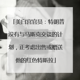 美白宫官员：特朗普没有与马斯克交谈的计划，正考虑出售或赠送他的红色特斯拉