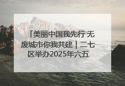 美丽中国我先行 无废城市你我共建｜二七区举办2025年六五环境日主题宣传活动