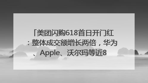 美团闪购618首日开门红：整体成交额增长两倍，华为、Apple、沃尔玛等近800个品牌翻倍增长
