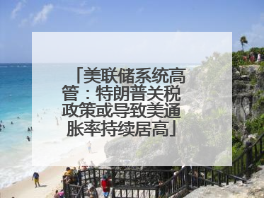 美联储系统高管：特朗普关税政策或导致美通胀率持续居高