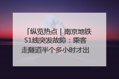 纵览热点｜南京地铁S1线突发故障：乘客走隧道半个多小时才出站，地铁方称造成误机会解决处理