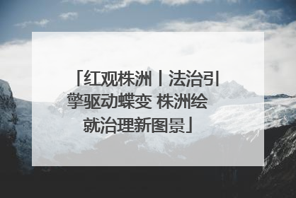 红观株洲丨法治引擎驱动蝶变 株洲绘就治理新图景