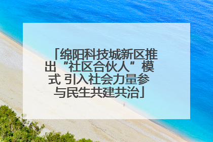 绵阳科技城新区推出“社区合伙人”模式 引入社会力量参与民生共建共治