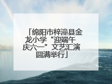 绵阳市梓潼县金龙小学“迎端午 庆六一”文艺汇演圆满举行