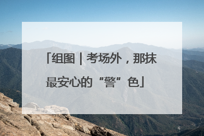 组图｜考场外，那抹最安心的“警”色