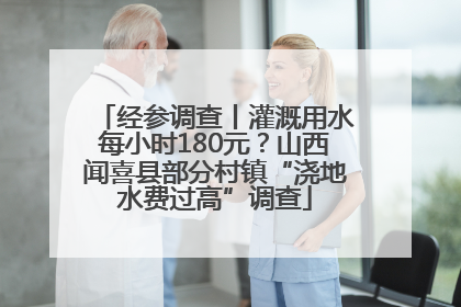 经参调查丨灌溉用水每小时180元？山西闻喜县部分村镇“浇地水费过高”调查