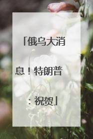 俄乌大消息！特朗普：祝贺