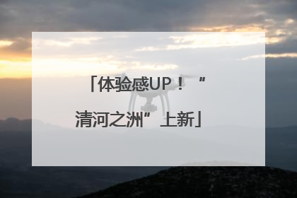 体验感UP！“清河之洲”上新
