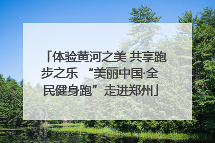 体验黄河之美 共享跑步之乐 “美丽中国·全民健身跑”走进郑州