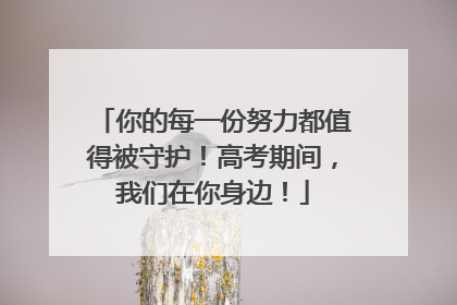 你的每一份努力都值得被守护！高考期间，我们在你身边！
